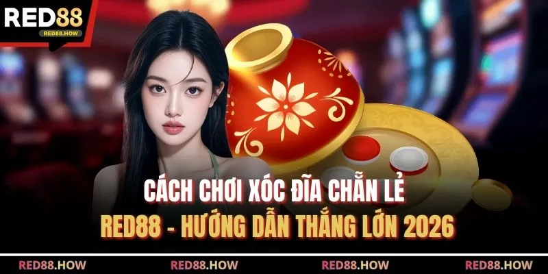 Cách Chơi Xóc Đĩa Chẵn Lẻ Red88 - Hướng Dẫn Thắng Lớn 2026