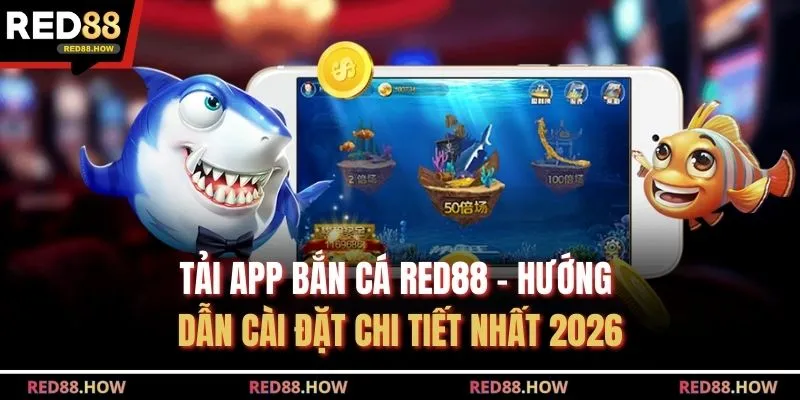 Tải App Bắn Cá RED88 - Hướng Dẫn Cài Đặt Chi Tiết Nhất 2026